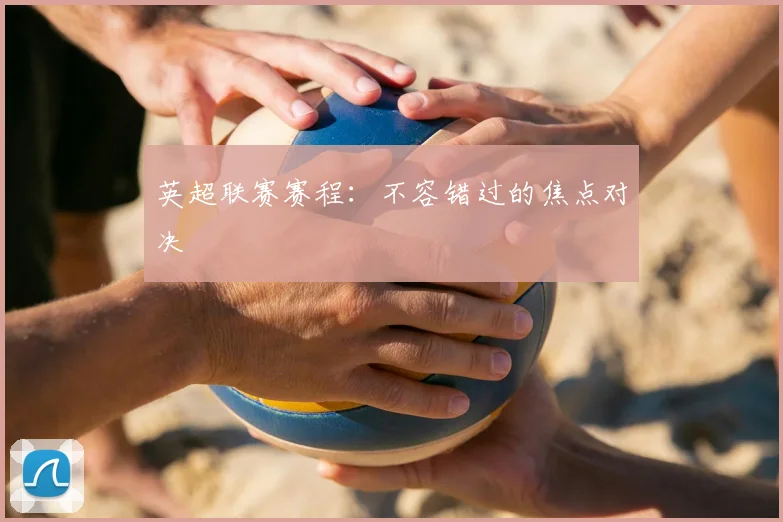 英超联赛赛程：不容错过的焦点对决