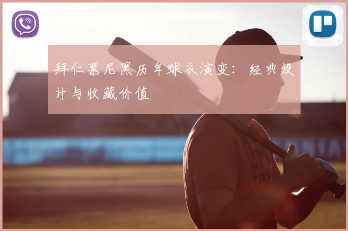 拜仁慕尼黑历年球衣演变：经典设计与收藏价值