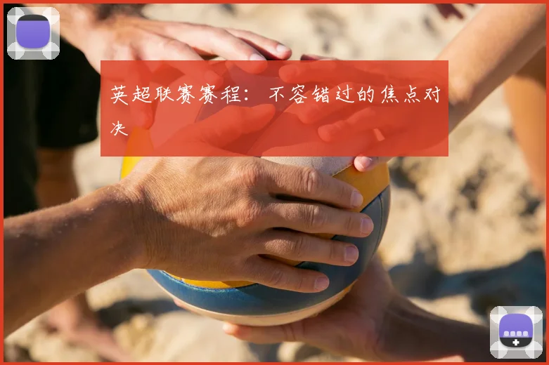 英超联赛赛程：不容错过的焦点对决
