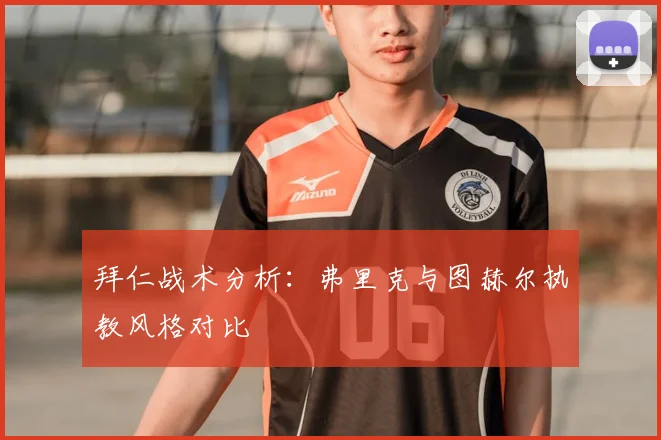 拜仁战术分析：弗里克与图赫尔执教风格对比