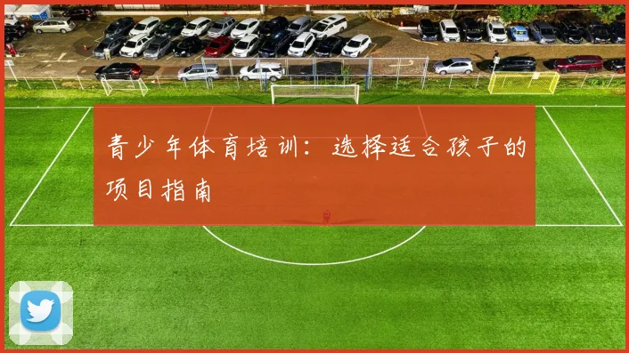 青少年体育培训：选择适合孩子的项目指南