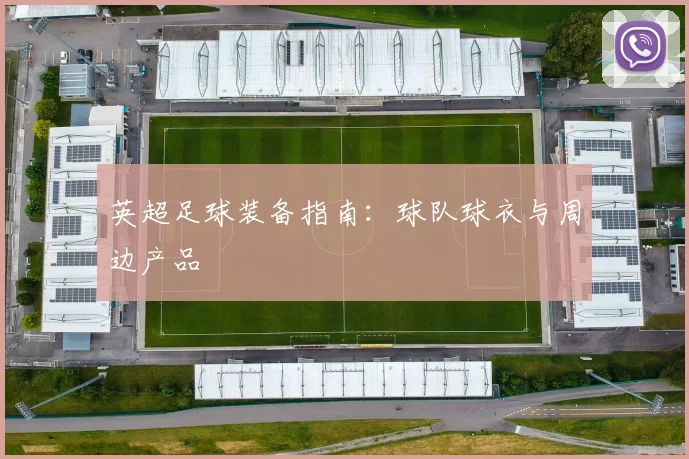 英超足球装备指南：球队球衣与周边产品