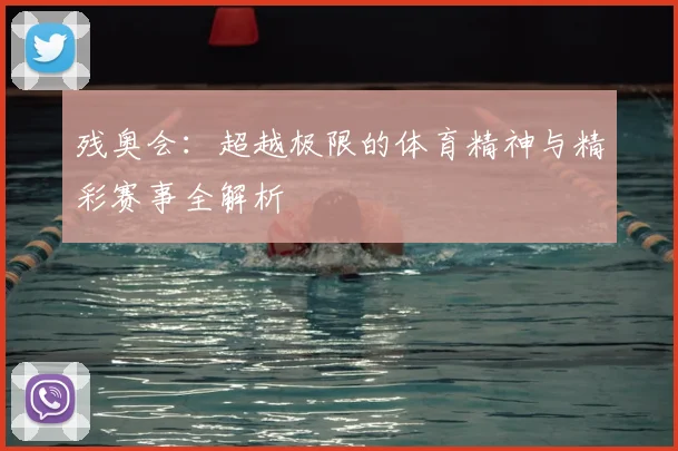 残奥会：超越极限的体育精神与精彩赛事全解析