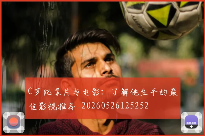 C罗纪录片与电影:了解他生平的最佳影视推荐_20260526125252