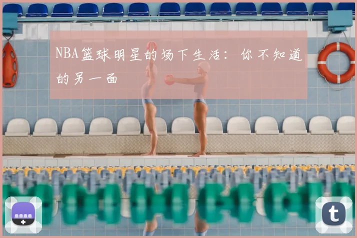 NBA篮球明星的场下生活：你不知道的另一面