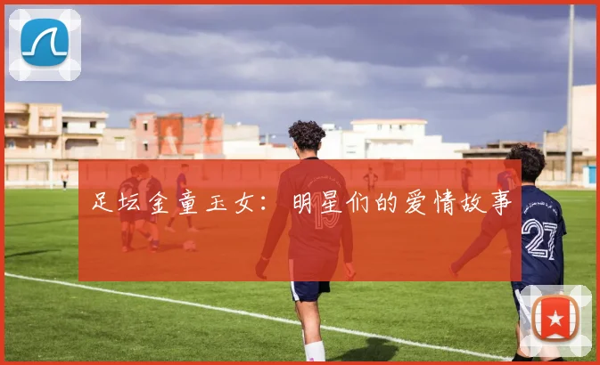 足坛金童玉女：明星们的爱情故事