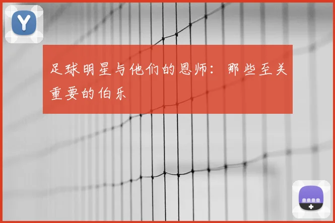 足球明星与他们的恩师：那些至关重要的伯乐