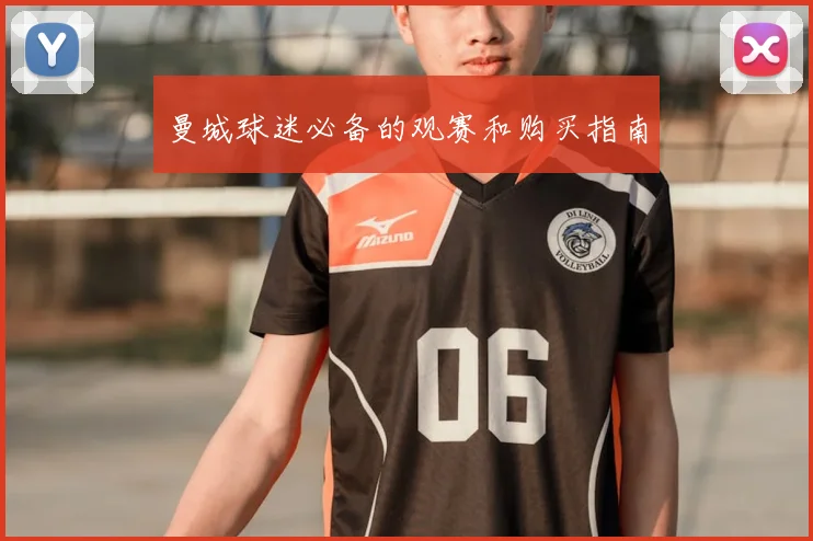 曼城球迷必备的观赛和购买指南