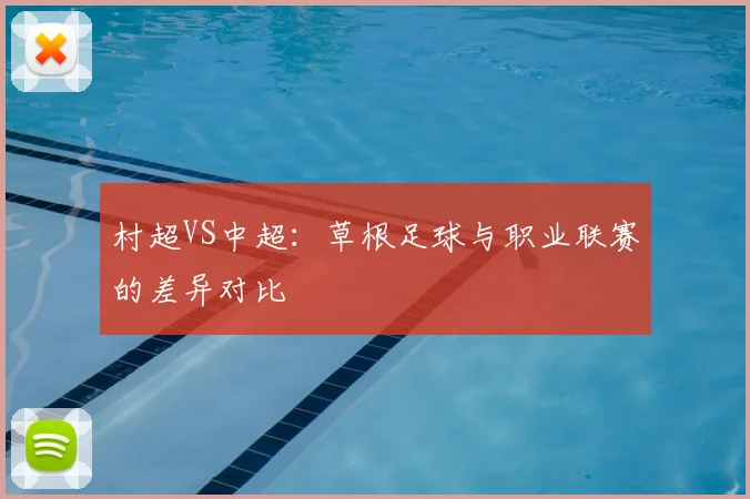 村超VS中超:草根足球与职业联赛的差异对比