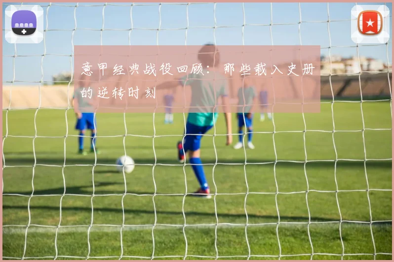 意甲经典战役回顾：那些载入史册的逆转时刻